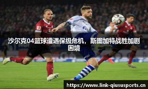 沙尔克04篮球遭遇保级危机，斯图加特战胜加剧困境