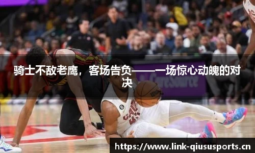 骑士不敌老鹰，客场告负——一场惊心动魄的对决