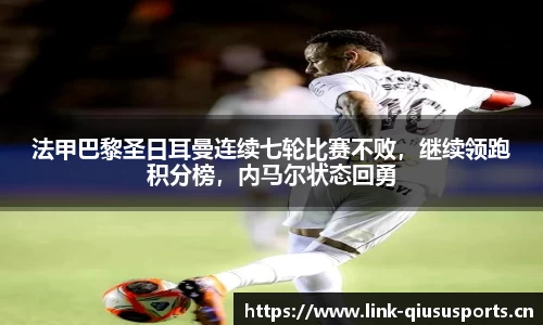 法甲巴黎圣日耳曼连续七轮比赛不败，继续领跑积分榜，内马尔状态回勇