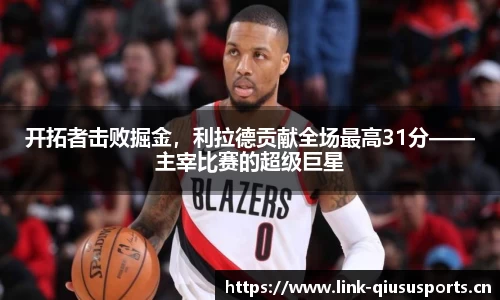 开拓者击败掘金，利拉德贡献全场最高31分——主宰比赛的超级巨星