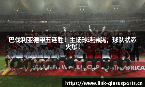 巴伐利亚德甲五连胜！主场球迷沸腾，球队状态火爆！