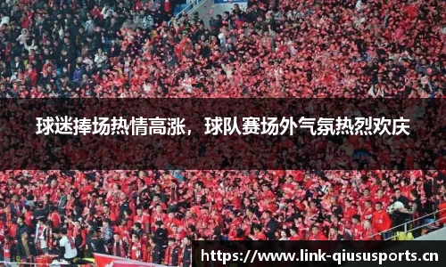 球迷捧场热情高涨，球队赛场外气氛热烈欢庆