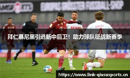 拜仁慕尼黑引进新中后卫！助力球队征战新赛季