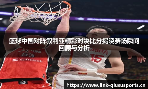 篮球中国对阵叙利亚精彩对决比分揭晓赛场瞬间回顾与分析