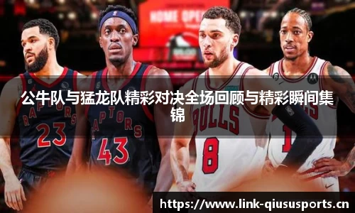公牛队与猛龙队精彩对决全场回顾与精彩瞬间集锦