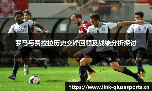 罗马与费拉拉历史交锋回顾及战绩分析探讨