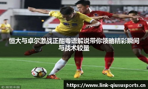 恒大与卓尔激战正酣粤语解说带你领略精彩瞬间与战术较量