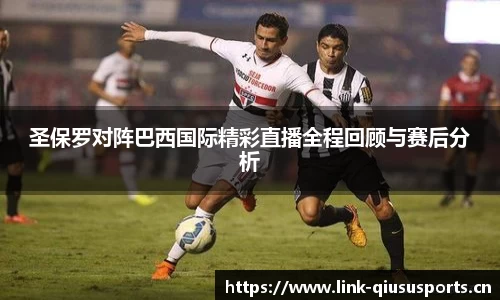 圣保罗对阵巴西国际精彩直播全程回顾与赛后分析