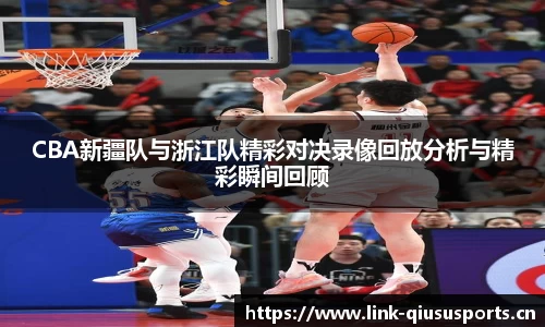 CBA新疆队与浙江队精彩对决录像回放分析与精彩瞬间回顾