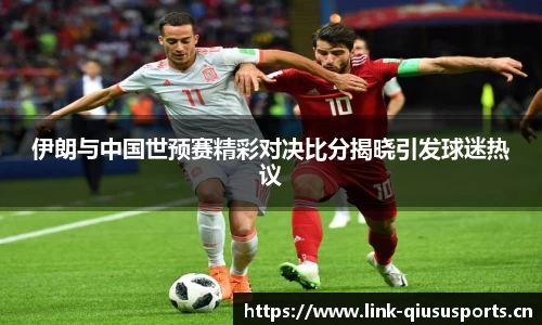伊朗与中国世预赛精彩对决比分揭晓引发球迷热议