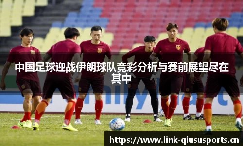 中国足球迎战伊朗球队竞彩分析与赛前展望尽在其中