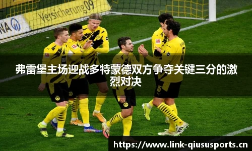 弗雷堡主场迎战多特蒙德双方争夺关键三分的激烈对决