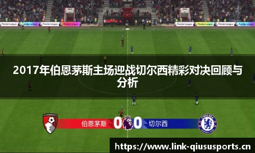 2017年伯恩茅斯主场迎战切尔西精彩对决回顾与分析