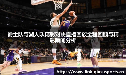 爵士队与湖人队精彩对决直播回放全程回顾与精彩瞬间分析
